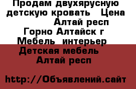 Продам двухярусную детскую кровать › Цена ­ 12 000 - Алтай респ., Горно-Алтайск г. Мебель, интерьер » Детская мебель   . Алтай респ.